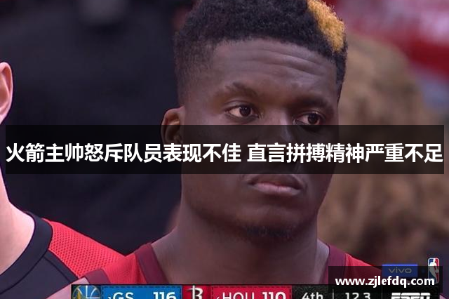 火箭主帅怒斥队员表现不佳 直言拼搏精神严重不足