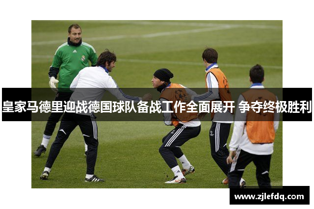 皇家马德里迎战德国球队备战工作全面展开 争夺终极胜利