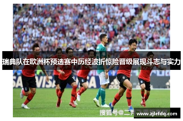 瑞典队在欧洲杯预选赛中历经波折惊险晋级展现斗志与实力