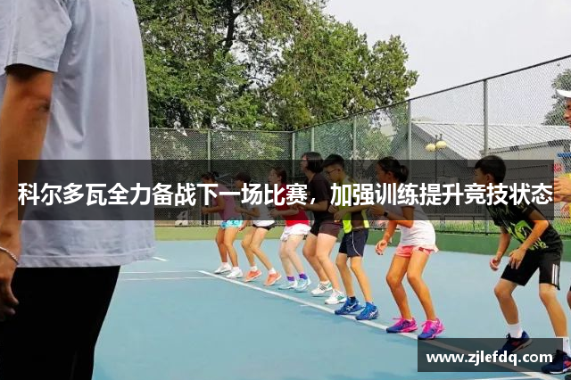 科尔多瓦全力备战下一场比赛，加强训练提升竞技状态