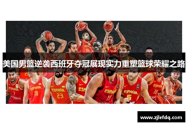 美国男篮逆袭西班牙夺冠展现实力重塑篮球荣耀之路