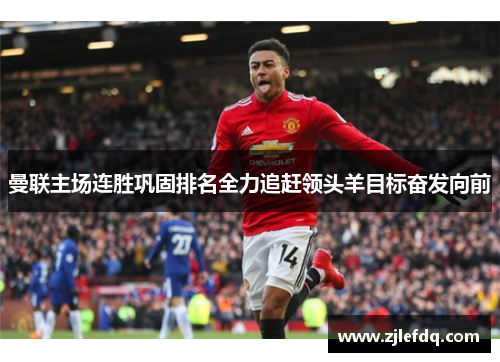 曼联主场连胜巩固排名全力追赶领头羊目标奋发向前