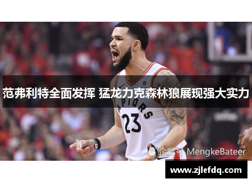 范弗利特全面发挥 猛龙力克森林狼展现强大实力