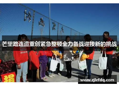 芒里路连遭重创紧急整顿全力备战迎接新的挑战