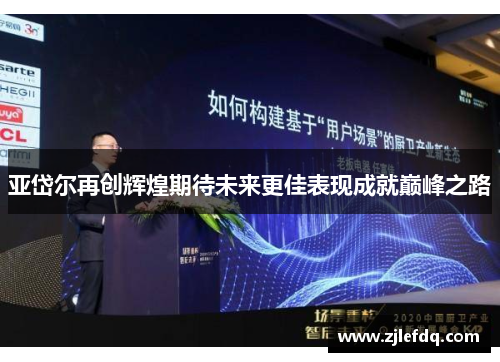 亚岱尔再创辉煌期待未来更佳表现成就巅峰之路