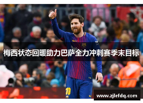 梅西状态回暖助力巴萨全力冲刺赛季末目标