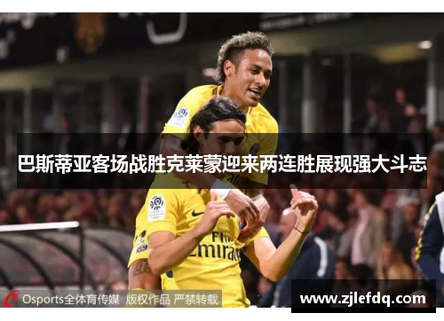 巴斯蒂亚客场战胜克莱蒙迎来两连胜展现强大斗志