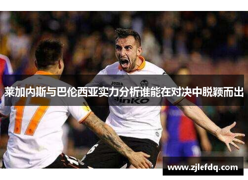 莱加内斯与巴伦西亚实力分析谁能在对决中脱颖而出