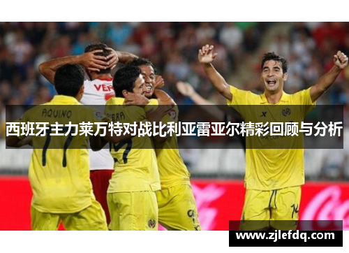 西班牙主力莱万特对战比利亚雷亚尔精彩回顾与分析