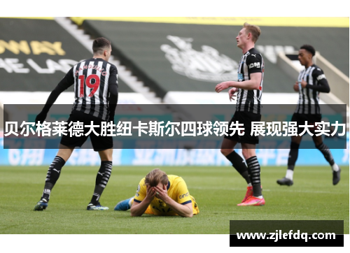 贝尔格莱德大胜纽卡斯尔四球领先 展现强大实力