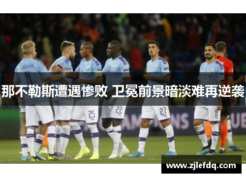 那不勒斯遭遇惨败 卫冕前景暗淡难再逆袭