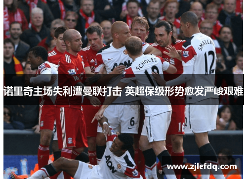 诺里奇主场失利遭曼联打击 英超保级形势愈发严峻艰难