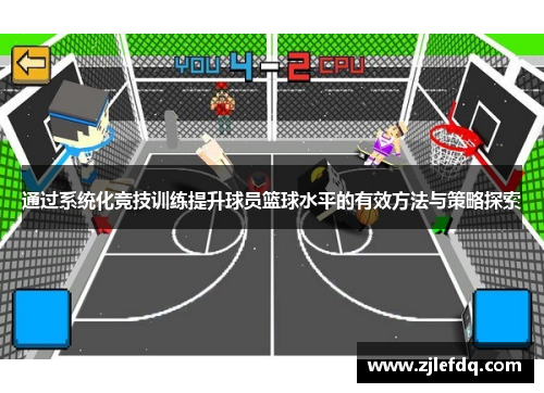 通过系统化竞技训练提升球员篮球水平的有效方法与策略探索