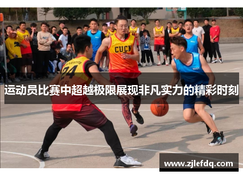 运动员比赛中超越极限展现非凡实力的精彩时刻