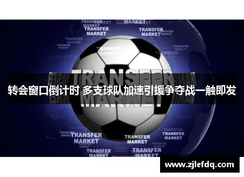 转会窗口倒计时 多支球队加速引援争夺战一触即发