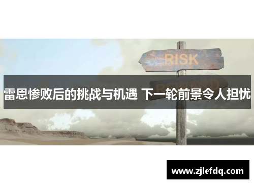 雷恩惨败后的挑战与机遇 下一轮前景令人担忧