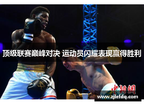 顶级联赛巅峰对决 运动员闪耀表现赢得胜利