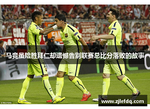 马竞虽险胜拜仁却遗憾告别联赛总比分落败的故事