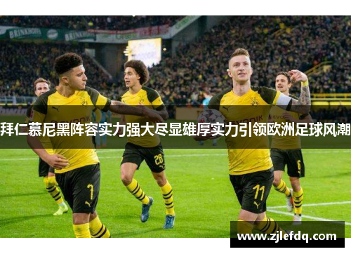 拜仁慕尼黑阵容实力强大尽显雄厚实力引领欧洲足球风潮