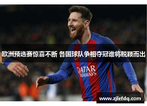 欧洲预选赛惊喜不断 各国球队争相夺冠谁将脱颖而出