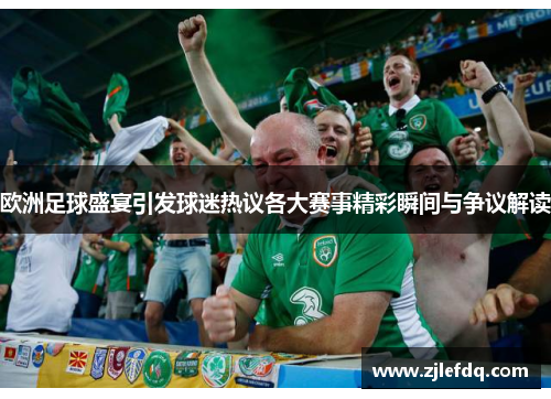 欧洲足球盛宴引发球迷热议各大赛事精彩瞬间与争议解读