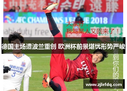 德国主场遭波兰重创 欧洲杯前景堪忧形势严峻