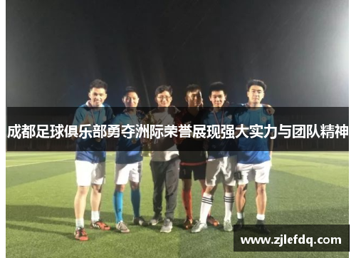 成都足球俱乐部勇夺洲际荣誉展现强大实力与团队精神