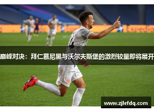 巅峰对决：拜仁慕尼黑与沃尔夫斯堡的激烈较量即将展开