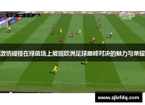 激情碰撞在绿茵场上展现欧洲足球巅峰对决的魅力与荣耀