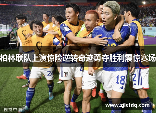柏林联队上演惊险逆转奇迹勇夺胜利震惊赛场