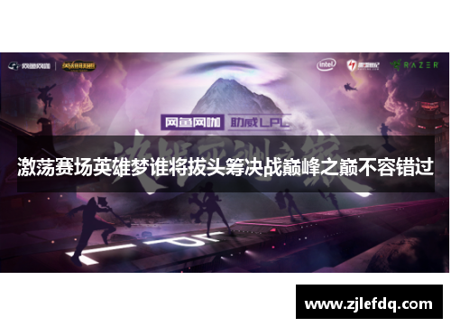 激荡赛场英雄梦谁将拔头筹决战巅峰之巅不容错过