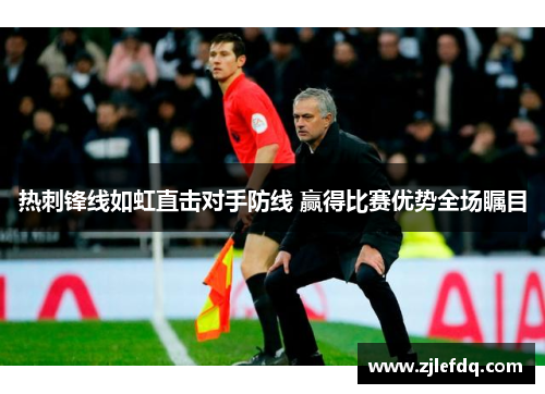 热刺锋线如虹直击对手防线 赢得比赛优势全场瞩目