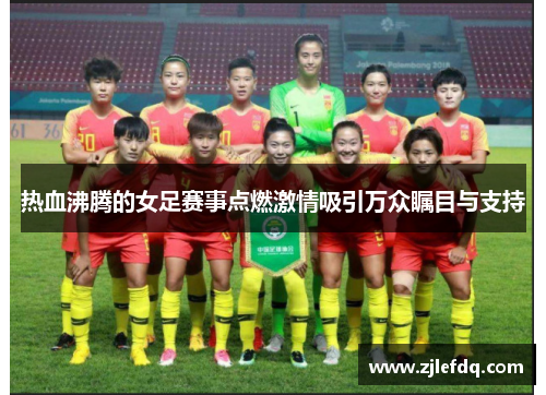热血沸腾的女足赛事点燃激情吸引万众瞩目与支持