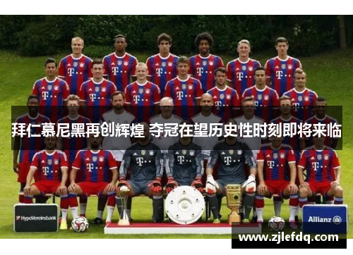 拜仁慕尼黑再创辉煌 夺冠在望历史性时刻即将来临