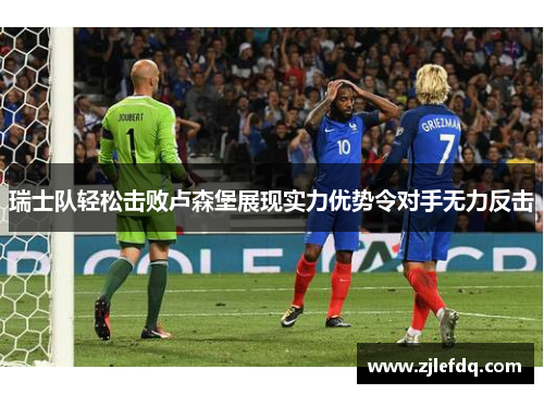 瑞士队轻松击败卢森堡展现实力优势令对手无力反击