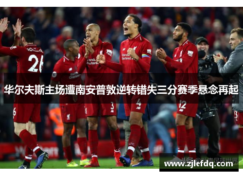 华尔夫斯主场遭南安普敦逆转错失三分赛季悬念再起