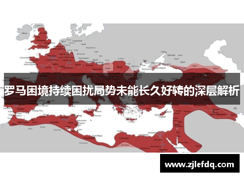 罗马困境持续困扰局势未能长久好转的深层解析