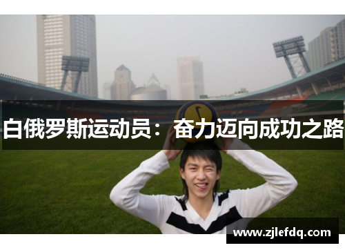 白俄罗斯运动员：奋力迈向成功之路