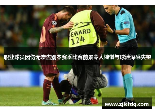 职业球员因伤无奈告别本赛季比赛前景令人惋惜与球迷深感失望