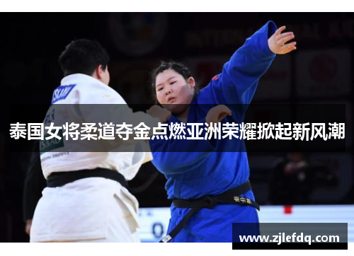 泰国女将柔道夺金点燃亚洲荣耀掀起新风潮