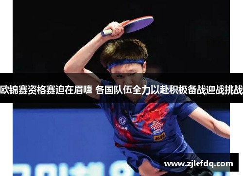 欧锦赛资格赛迫在眉睫 各国队伍全力以赴积极备战迎战挑战