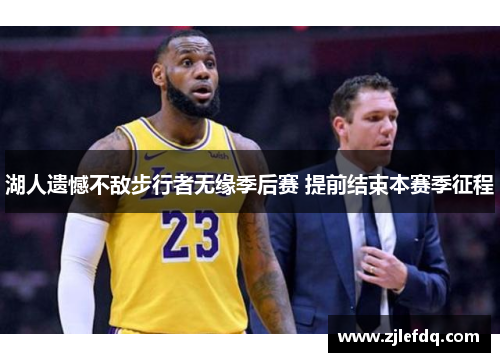 湖人遗憾不敌步行者无缘季后赛 提前结束本赛季征程