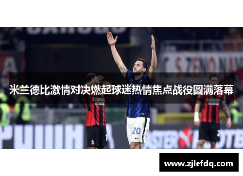 米兰德比激情对决燃起球迷热情焦点战役圆满落幕