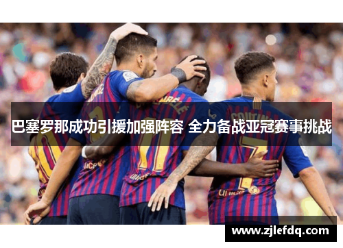 巴塞罗那成功引援加强阵容 全力备战亚冠赛事挑战