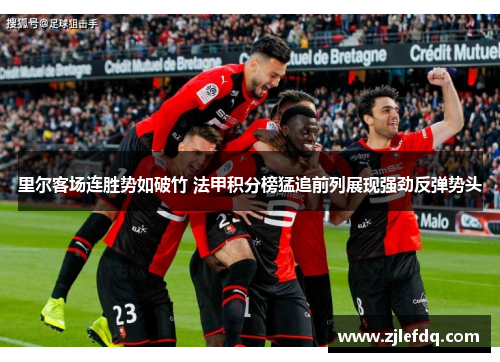 里尔客场连胜势如破竹 法甲积分榜猛追前列展现强劲反弹势头