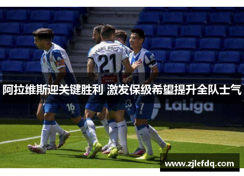 阿拉维斯迎关键胜利 激发保级希望提升全队士气