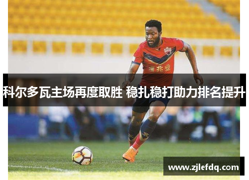 科尔多瓦主场再度取胜 稳扎稳打助力排名提升