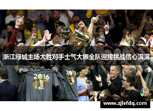 浙江绿城主场大胜对手士气大振全队迎接挑战信心满满