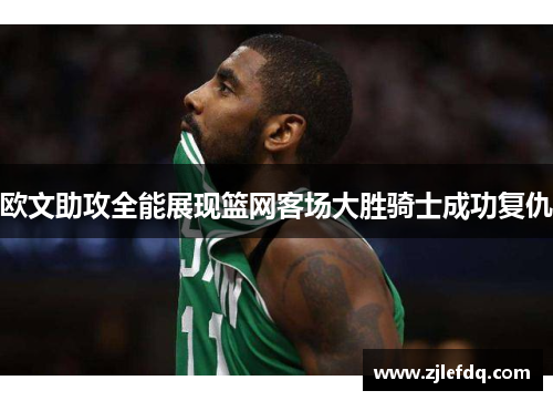 欧文助攻全能展现篮网客场大胜骑士成功复仇