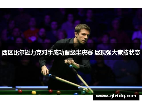 西区比尔逊力克对手成功晋级半决赛 展现强大竞技状态